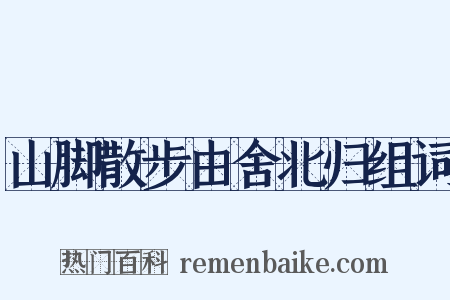 山脚散步由舍北归组词是什么意思的图片
